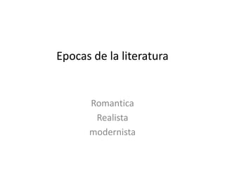 Epocas de la literatura
Romantica
Realista
modernista
 