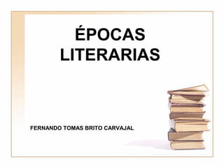 ÉPOCAS
        LITERARIAS



FERNANDO TOMAS BRITO CARVAJAL
 