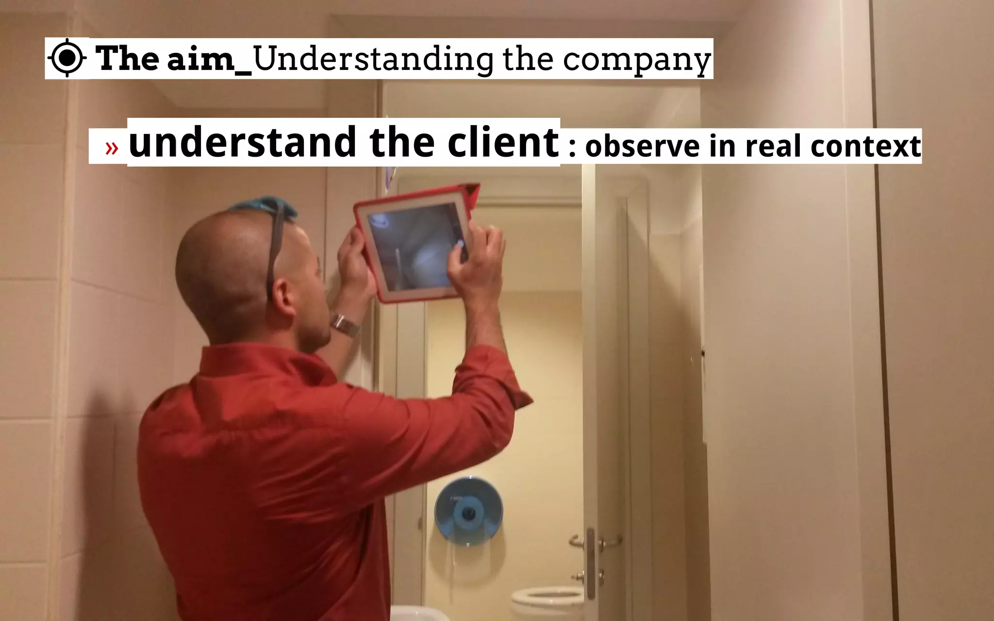 The aim_Understanding the company
  » understand the client : observe in real context 
 