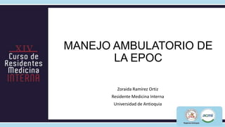 MANEJO AMBULATORIO DE
       LA EPOC

        Zoraida Ramírez Ortiz
      Residente Medicina Interna
       Universidad de Antioquia
 