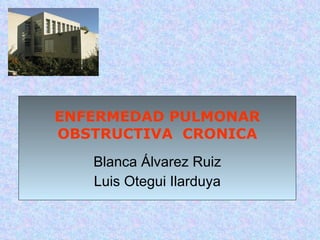 ENFERMEDAD PULMONAR OBSTRUCTIVA  CRONICA Blanca Álvarez Ruiz Luis Otegui Ilarduya 