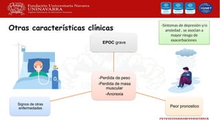 Otras características clínicas
-Perdida de peso
-Perdida de masa
muscular
-Anorexia
EPOC grave
Peor pronostico
Signos de otras
enfermedades
-Síntomas de depresión y/o
ansiedad , se asocian a
mayor riesgo de
exacerbaciones
 