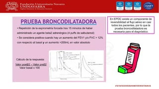 En EPOC existe un componente de
reversibilidad al flujo aéreo en casi
todos los pacientes, por lo que la
prueba broncodilatadora es
necesaria para el diagnóstico.
 