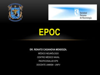 EPOC
DR. RENATO CASANOVA MENDOZA.
      MÉDICO NEUMÓLOGO
     CENTRO MÉDICO NAVAL
      PACIFICOSALUD EPS
     DOCENTE UNMSM - UNFV
 