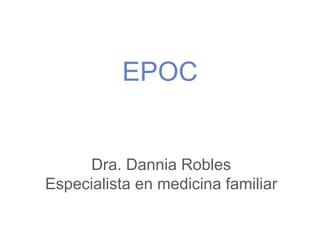 EPOC
Dra. Dannia Robles
Especialista en medicina familiar
 
