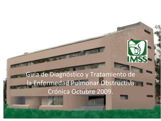 Guía de Diagnóstico y Tratamiento de la Enfermedad Pulmonar Obstructiva Crónica Octubre 2009. 