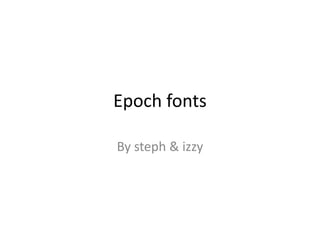 Epoch fonts
By steph & izzy
 