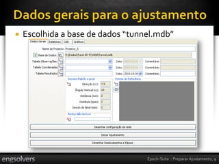    Escolhida a base de dados “tunnel.mdb”




                                   Epoch-Suite :: Preparar Ajustamento, 9
 