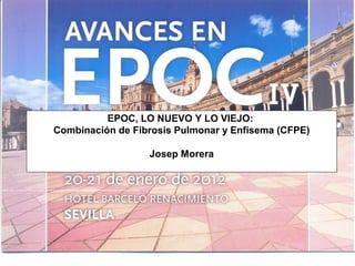 EPOC, LO NUEVO Y LO VIEJO:
Combinación de Fibrosis Pulmonar y Enfisema (CFPE)

                  Josep Morera
 