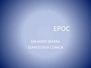 EPOC 
MILAGRO IBARRA 
SEMIOLOGIA CLINICA 
 