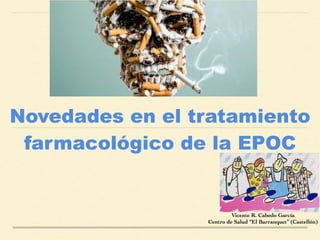 Novedades en el tratamiento
farmacológico de la EPOC  
Vicente R. Cabedo García	
Centro de Salud “El Barranquet” (Castellón)
 