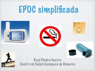 EPOC simpliﬁcada
Raul Piedra Castro
Centro de Salud Azuqueca de Henares
 