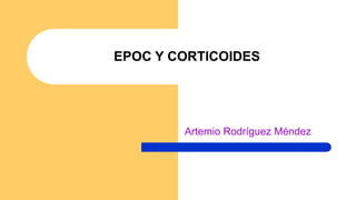 Artemio Rodríguez Méndez
EPOC Y CORTICOIDES
 