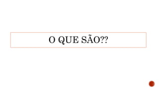O QUE SÃO??
 