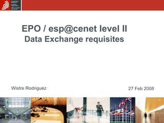 Wistre Rodriguez EPO / esp@cenet level II   Data Exchange requisites   27 Feb 2008 