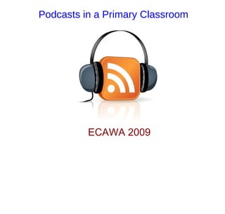 Podcasts in a Primary Classroom




          ECAWA 2009
 