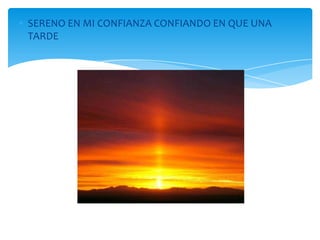 SERENO EN MI CONFIANZA CONFIANDO EN QUE UNA
TARDE
 