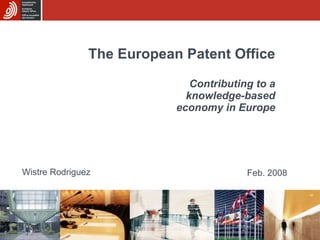 The European Patent Office Contributing to a  knowledge-based economy in Europe Wistre Rodriguez Feb. 2008 