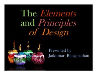 The Elements
and Principles
 of Design
       Presented by
       Jaikumar Ranganathan
 