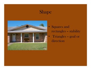 Shape

   • Squares and
     rectangles – stability
   • Triangles – goal or
     direction
 