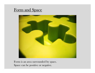 Form and Space




Form is an area surrounded by space.
Space can be positive or negative.
 