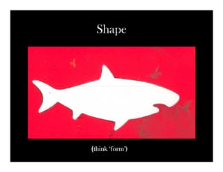 Shape




(think ‘form’)
 think
 