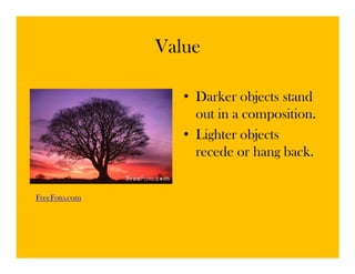 Value

                  • Darker objects stand
                    out in a composition.
                  • Lighter objects
                    recede or hang back.


FreeFoto.com
 