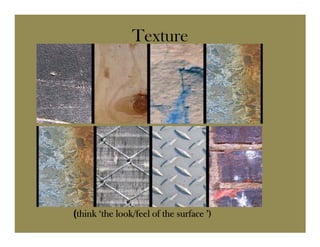 Texture




(think ‘the look/feel of the surface ’)
 think
 