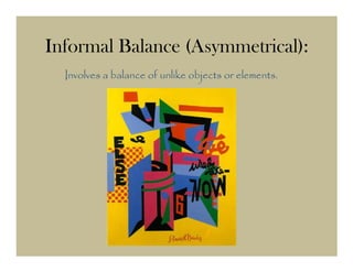 Informal Balance (Asymmetrical):
  Involves a balance of unlike objects or elements.
 