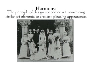 Harmony:
 The principle of design concerned with combining
similar art elements to create a pleasing appearance.
 
