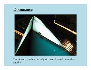 Dominance




Dominance is when one object is emphasized more than
another.
 