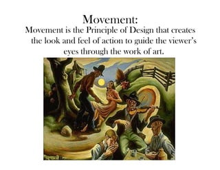 Movement:
Movement is the Principle of Design that creates
 the look and feel of action to guide the viewer’s
          eyes through the work of art.
 