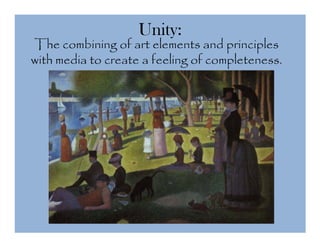 Unity:
The combining of art elements and principles
with media to create a feeling of completeness.
 