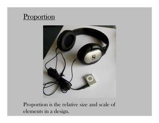 Proportion




Proportion is the relative size and scale of
elements in a design.
 