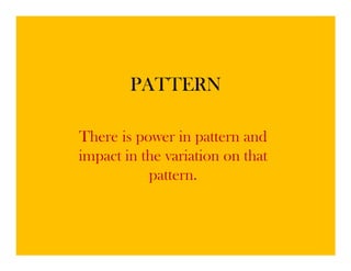 PATTERN

There is power in pattern and
impact in the variation on that
           pattern.
 