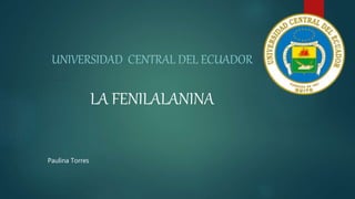 UNIVERSIDAD CENTRAL DEL ECUADOR
LA FENILALANINA
Paulina Torres
 