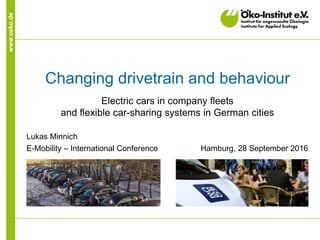 www.oeko.de
Changing drivetrain and behaviour
Electric cars in company fleets
and flexible car-sharing systems in German cities
Lukas Minnich
E-Mobility – International Conference Hamburg, 28 September 2016
 