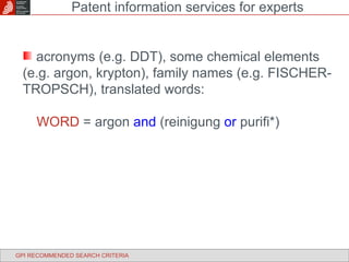 acronyms (e.g. DDT), some chemical elements (e.g. argon, krypton), family names (e.g. FISCHER-TROPSCH), translated words: WORD  = argon  and   (reinigung  or  purifi*) Patent information services for experts GPI RECOMMENDED SEARCH CRITERIA 