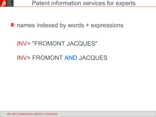 Patent information services for experts GPI RECOMMENDED SEARCH CRITERIA names indexed by words + expressions INV = "FROMONT JACQUES" INV = FROMONT  AND  JACQUES 