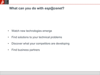 Watch new technologies emerge  Find solutions to your technical problems Discover what your competitors are developing Find business partners What can you do with  [email_address] ? 