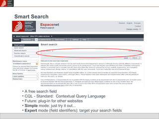 Smart Search A free search field CQL - Standard:  Contextual Query Language Future: plug-in for other websites Simple  mode: just try it out... Expert  mode (field identifiers): target your search fields 