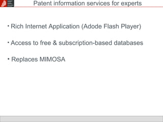Rich Internet Application (Adode Flash Player) Access to free & subscription-based databases Replaces MIMOSA Patent information services for experts 