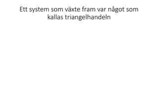 Ett system som växte fram var något som
kallas triangelhandeln
 