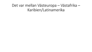 Det var mellan Västeuropa – Västafrika –
Karibien/Latinamerika
 