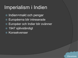 Imperialism i Indien
   Indien=makt och pengar
 Européerna blir intreserade
 Européer och Indier blir ovänner
 1947 självständigt
 Konsekvenser




                                     Elevarbete
 