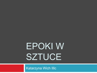 EPOKI W
SZTUCE
Katarzyna Wich IIIc
 