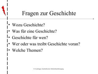Fragen zur Geschichte Wozu Geschichte? Was für eine Geschichte? Geschichte für wen? Wer oder was treibt Geschichte voran? Welche Themen? 