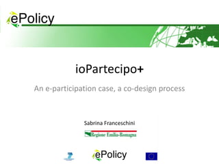 ioPartecipo+
An e-participation case, a co-design process
Sabrina Franceschini
 