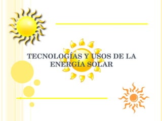 TECNOLOGÍAS Y USOS DE LA ENERGÍA SOLAR 