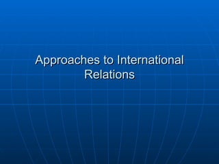 Approaches to International
        Relations
 